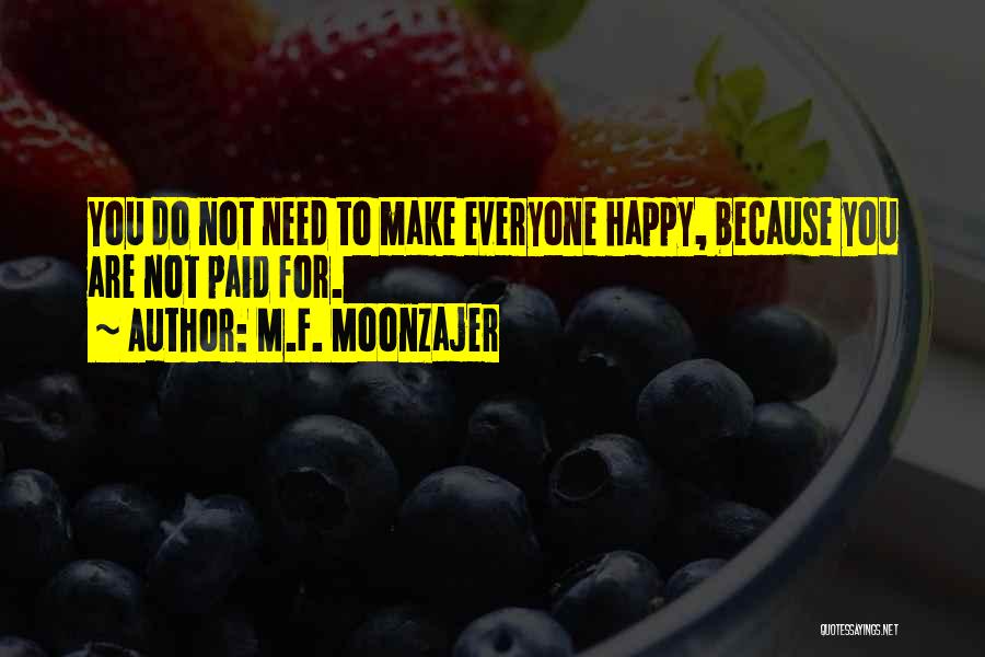 M.F. Moonzajer Quotes: You Do Not Need To Make Everyone Happy, Because You Are Not Paid For.