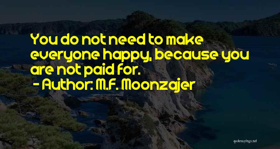 M.F. Moonzajer Quotes: You Do Not Need To Make Everyone Happy, Because You Are Not Paid For.