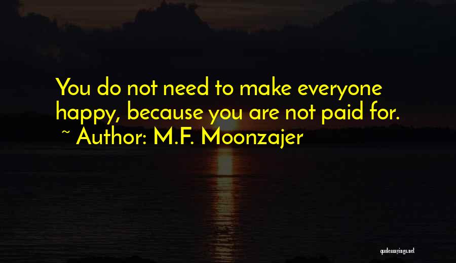 M.F. Moonzajer Quotes: You Do Not Need To Make Everyone Happy, Because You Are Not Paid For.
