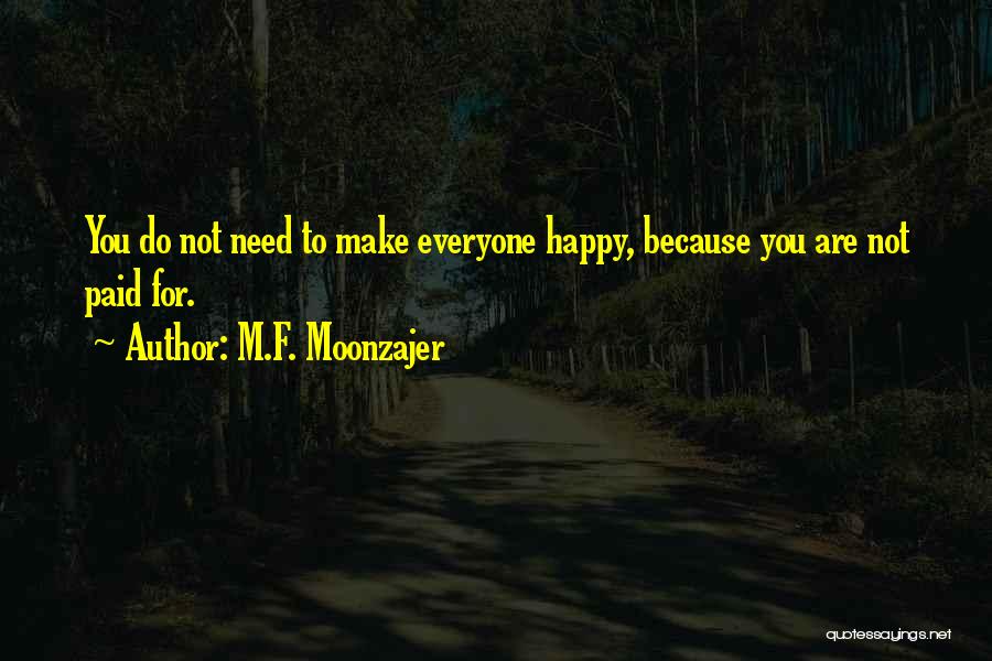 M.F. Moonzajer Quotes: You Do Not Need To Make Everyone Happy, Because You Are Not Paid For.