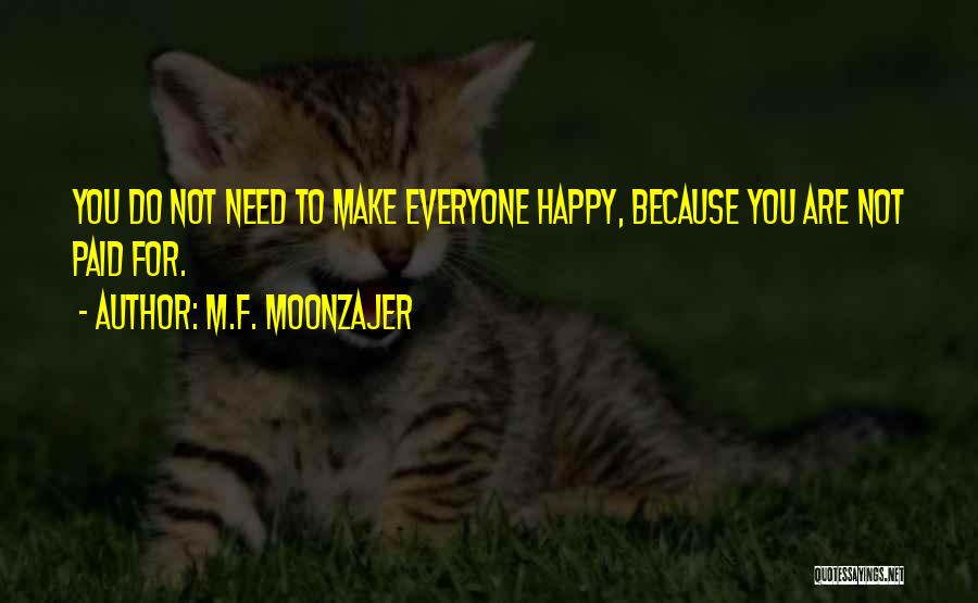 M.F. Moonzajer Quotes: You Do Not Need To Make Everyone Happy, Because You Are Not Paid For.