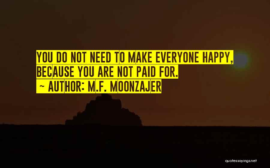 M.F. Moonzajer Quotes: You Do Not Need To Make Everyone Happy, Because You Are Not Paid For.