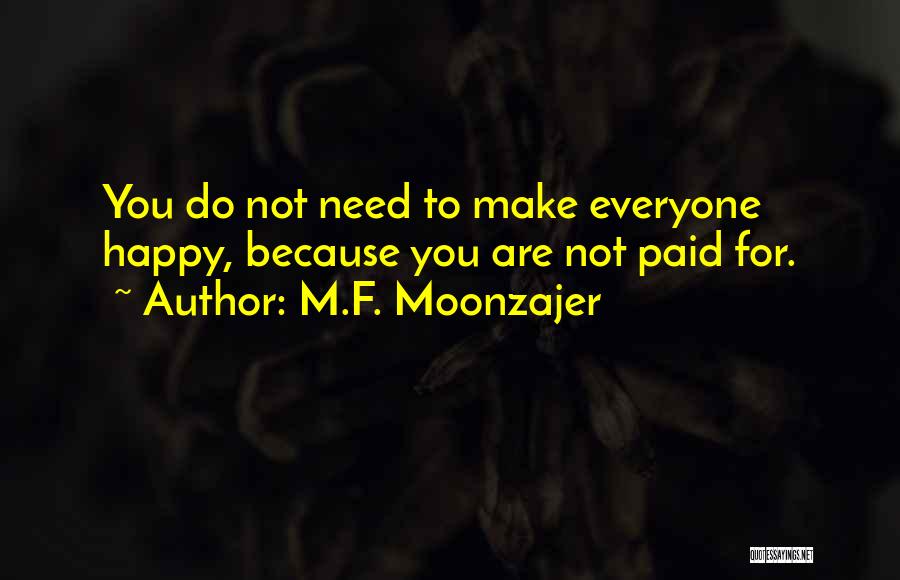 M.F. Moonzajer Quotes: You Do Not Need To Make Everyone Happy, Because You Are Not Paid For.