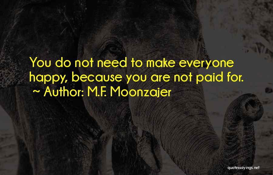 M.F. Moonzajer Quotes: You Do Not Need To Make Everyone Happy, Because You Are Not Paid For.