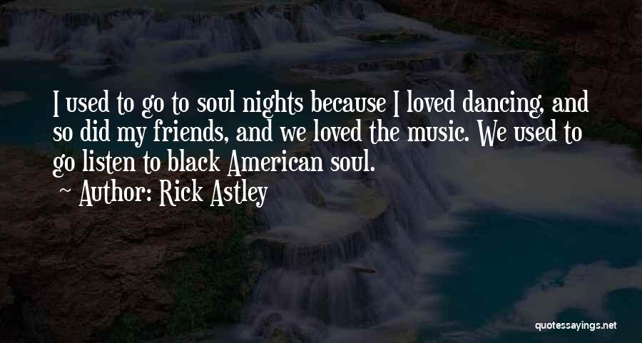 Rick Astley Quotes: I Used To Go To Soul Nights Because I Loved Dancing, And So Did My Friends, And We Loved The