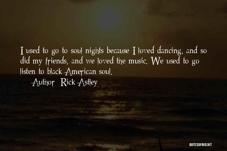 Rick Astley Quotes: I Used To Go To Soul Nights Because I Loved Dancing, And So Did My Friends, And We Loved The