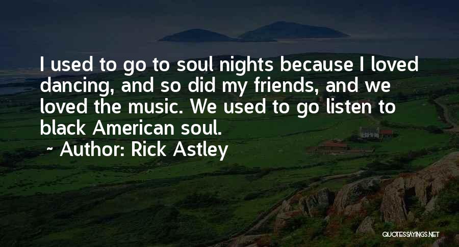 Rick Astley Quotes: I Used To Go To Soul Nights Because I Loved Dancing, And So Did My Friends, And We Loved The