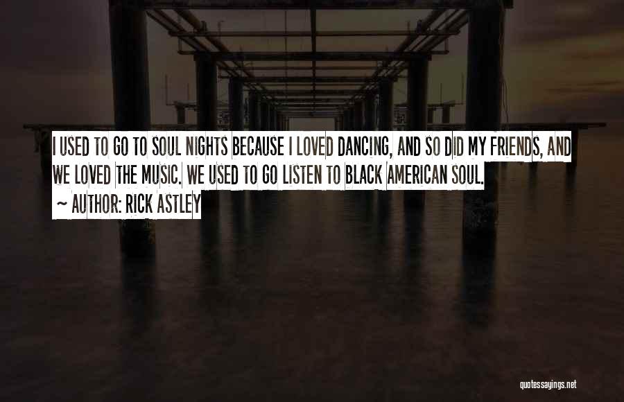 Rick Astley Quotes: I Used To Go To Soul Nights Because I Loved Dancing, And So Did My Friends, And We Loved The