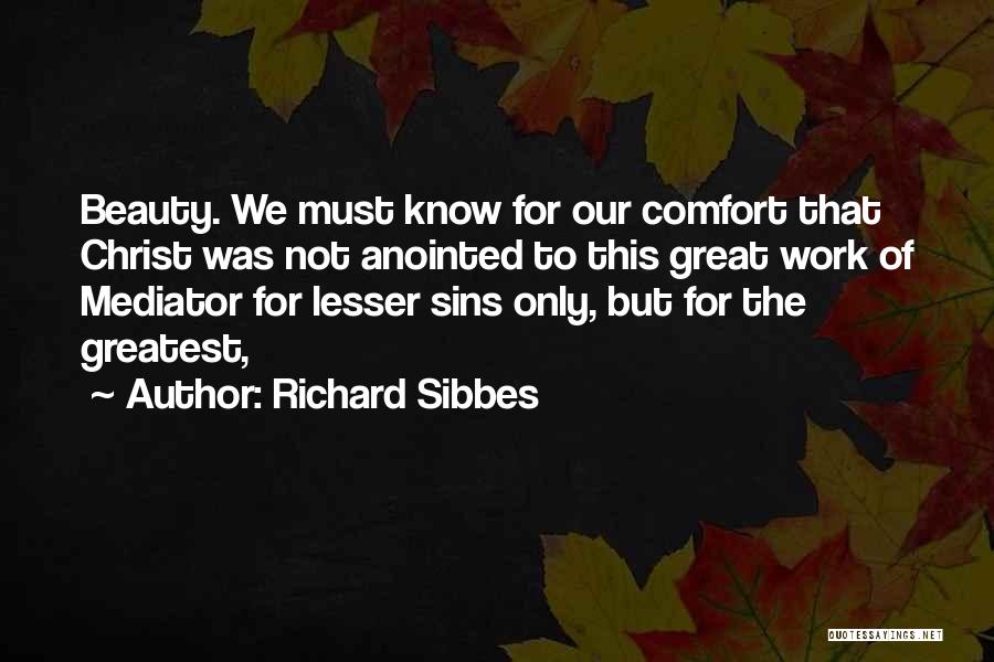 Richard Sibbes Quotes: Beauty. We Must Know For Our Comfort That Christ Was Not Anointed To This Great Work Of Mediator For Lesser