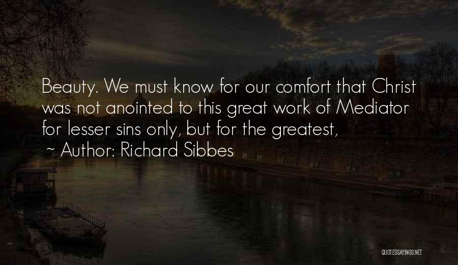 Richard Sibbes Quotes: Beauty. We Must Know For Our Comfort That Christ Was Not Anointed To This Great Work Of Mediator For Lesser