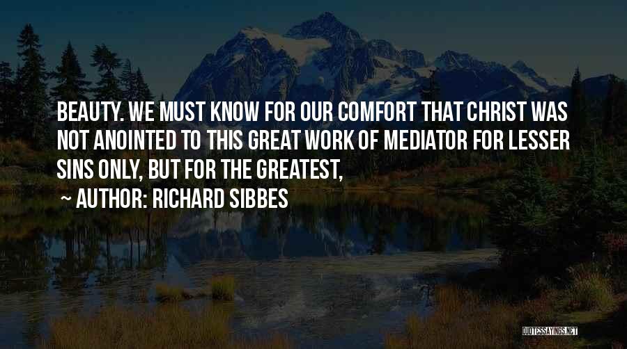 Richard Sibbes Quotes: Beauty. We Must Know For Our Comfort That Christ Was Not Anointed To This Great Work Of Mediator For Lesser