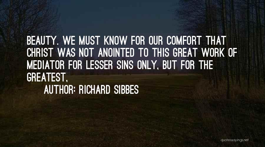 Richard Sibbes Quotes: Beauty. We Must Know For Our Comfort That Christ Was Not Anointed To This Great Work Of Mediator For Lesser