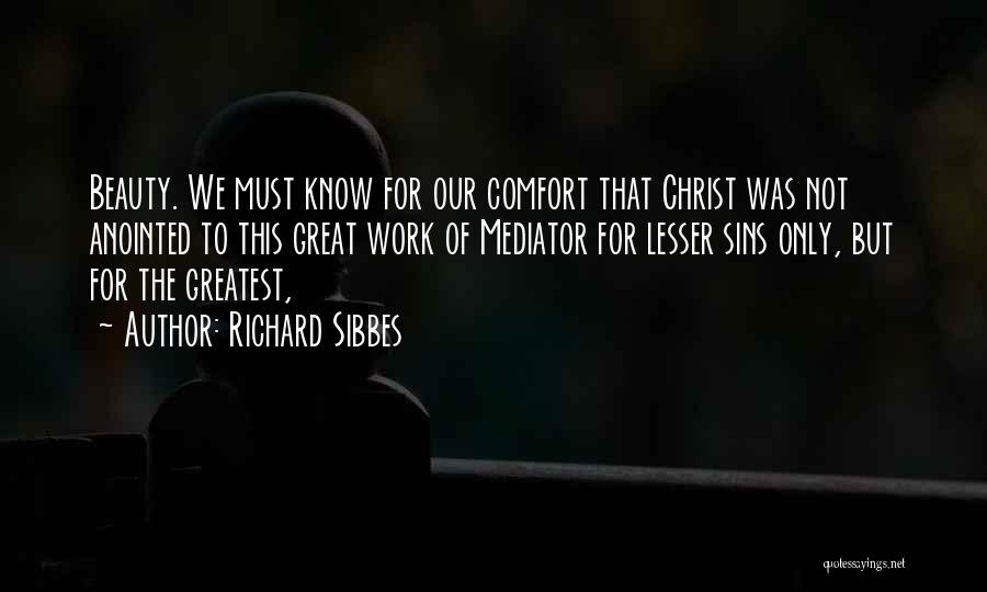 Richard Sibbes Quotes: Beauty. We Must Know For Our Comfort That Christ Was Not Anointed To This Great Work Of Mediator For Lesser