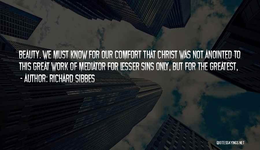 Richard Sibbes Quotes: Beauty. We Must Know For Our Comfort That Christ Was Not Anointed To This Great Work Of Mediator For Lesser