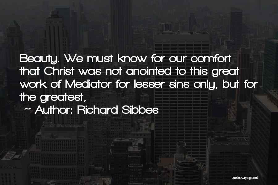 Richard Sibbes Quotes: Beauty. We Must Know For Our Comfort That Christ Was Not Anointed To This Great Work Of Mediator For Lesser