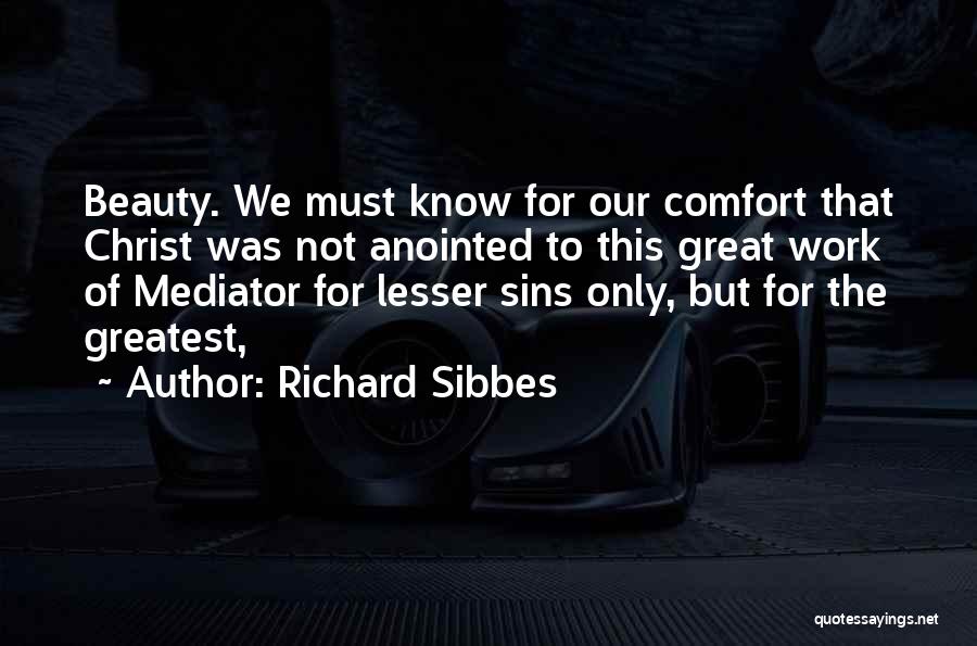 Richard Sibbes Quotes: Beauty. We Must Know For Our Comfort That Christ Was Not Anointed To This Great Work Of Mediator For Lesser