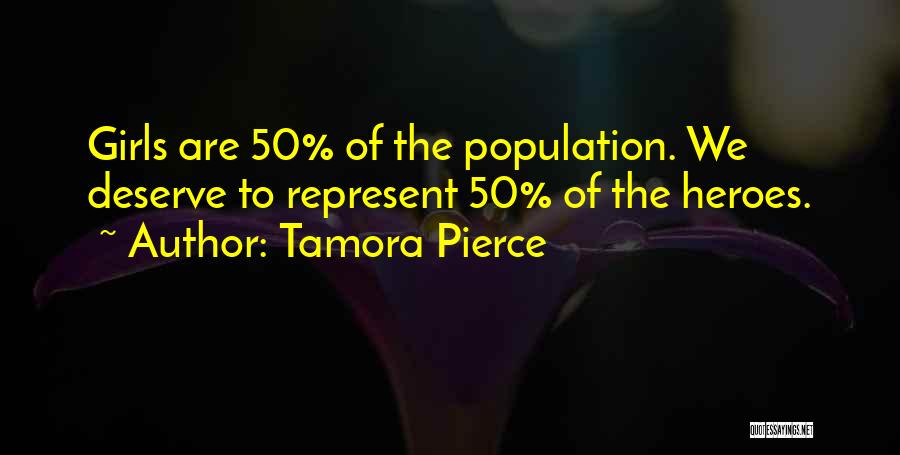 Tamora Pierce Quotes: Girls Are 50% Of The Population. We Deserve To Represent 50% Of The Heroes.