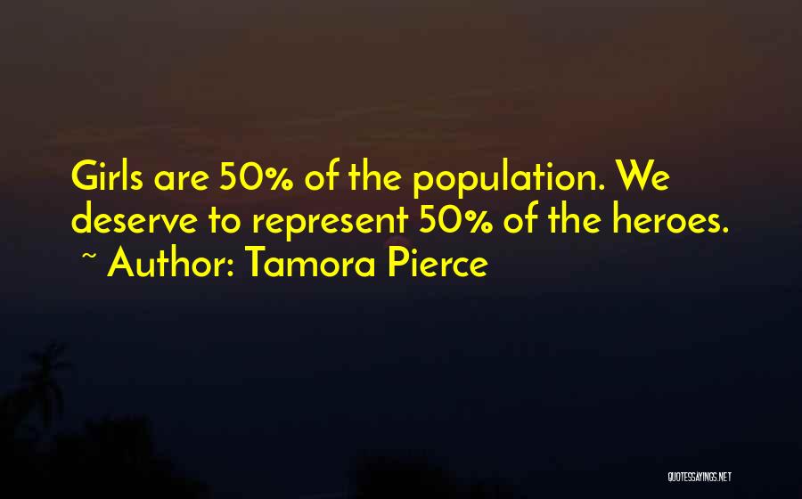 Tamora Pierce Quotes: Girls Are 50% Of The Population. We Deserve To Represent 50% Of The Heroes.