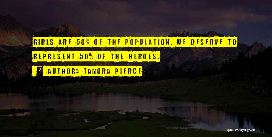 Tamora Pierce Quotes: Girls Are 50% Of The Population. We Deserve To Represent 50% Of The Heroes.
