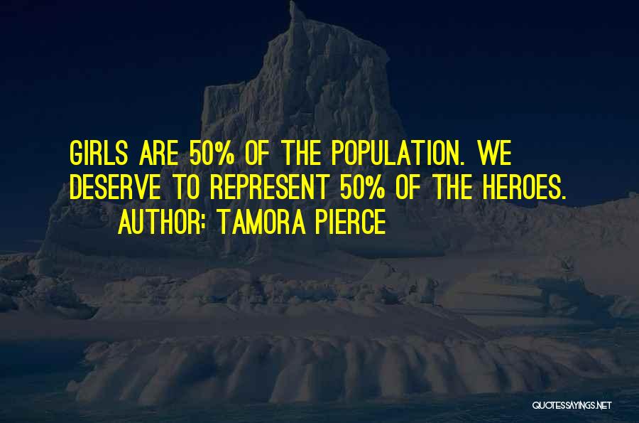 Tamora Pierce Quotes: Girls Are 50% Of The Population. We Deserve To Represent 50% Of The Heroes.