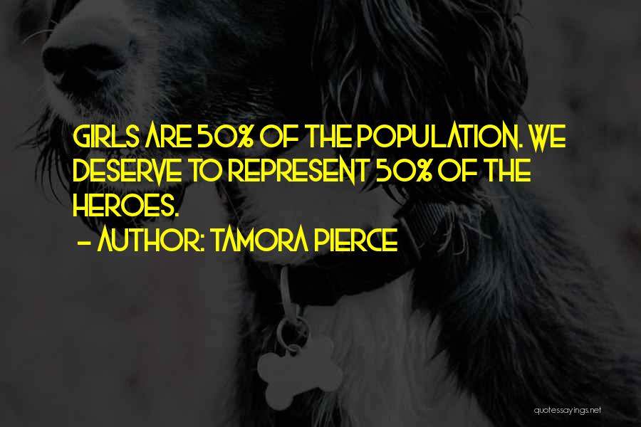 Tamora Pierce Quotes: Girls Are 50% Of The Population. We Deserve To Represent 50% Of The Heroes.