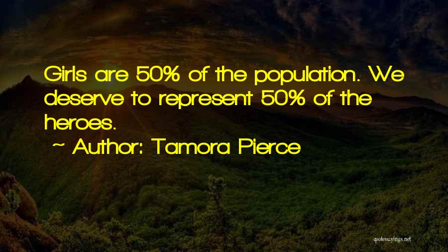 Tamora Pierce Quotes: Girls Are 50% Of The Population. We Deserve To Represent 50% Of The Heroes.
