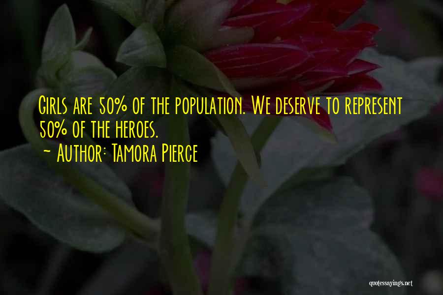Tamora Pierce Quotes: Girls Are 50% Of The Population. We Deserve To Represent 50% Of The Heroes.