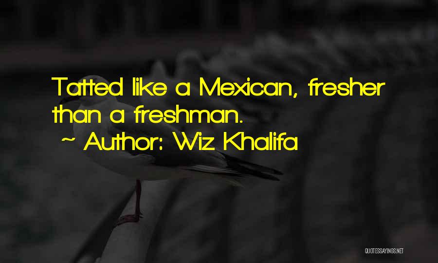 Wiz Khalifa Quotes: Tatted Like A Mexican, Fresher Than A Freshman.