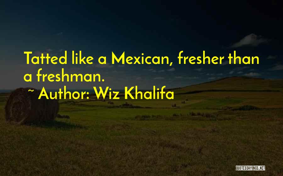 Wiz Khalifa Quotes: Tatted Like A Mexican, Fresher Than A Freshman.