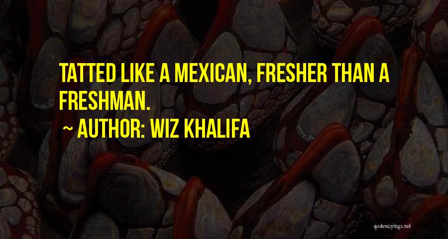 Wiz Khalifa Quotes: Tatted Like A Mexican, Fresher Than A Freshman.