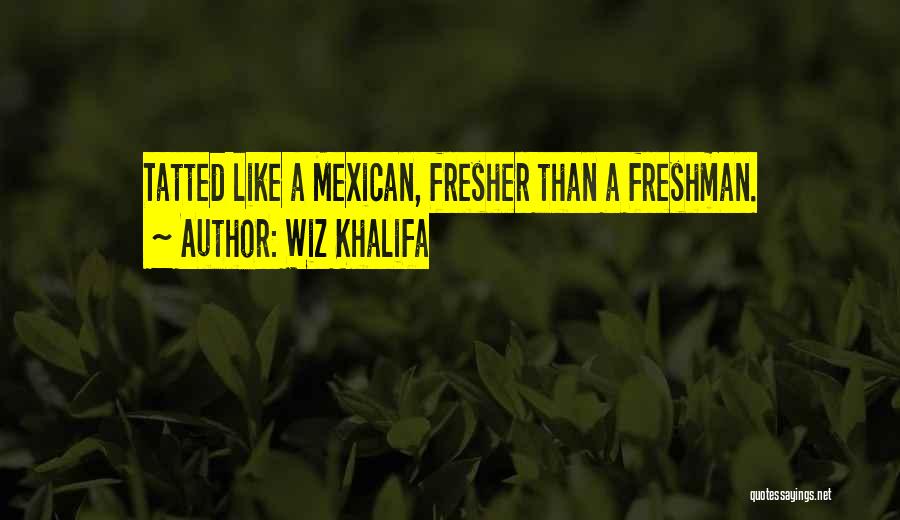 Wiz Khalifa Quotes: Tatted Like A Mexican, Fresher Than A Freshman.