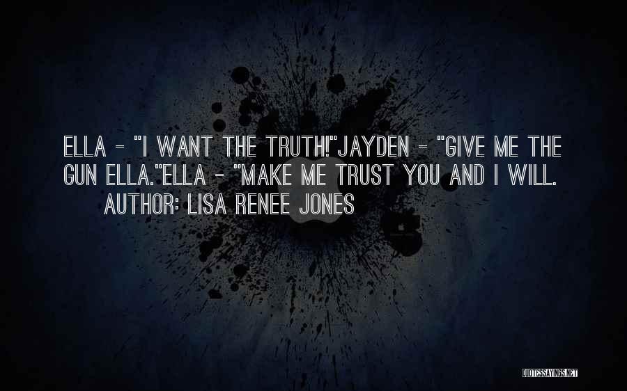 Lisa Renee Jones Quotes: Ella - I Want The Truth!jayden - Give Me The Gun Ella.ella - Make Me Trust You And I Will.