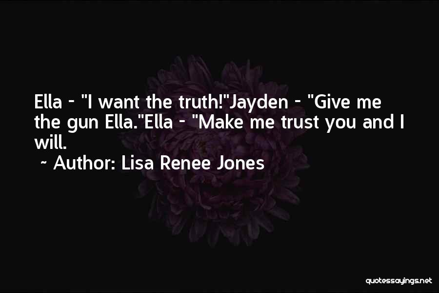 Lisa Renee Jones Quotes: Ella - I Want The Truth!jayden - Give Me The Gun Ella.ella - Make Me Trust You And I Will.