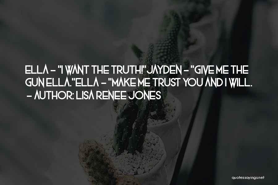 Lisa Renee Jones Quotes: Ella - I Want The Truth!jayden - Give Me The Gun Ella.ella - Make Me Trust You And I Will.