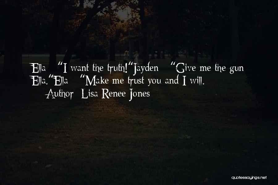 Lisa Renee Jones Quotes: Ella - I Want The Truth!jayden - Give Me The Gun Ella.ella - Make Me Trust You And I Will.