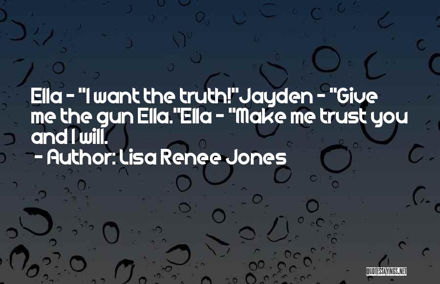 Lisa Renee Jones Quotes: Ella - I Want The Truth!jayden - Give Me The Gun Ella.ella - Make Me Trust You And I Will.