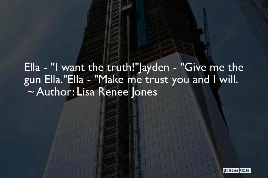Lisa Renee Jones Quotes: Ella - I Want The Truth!jayden - Give Me The Gun Ella.ella - Make Me Trust You And I Will.