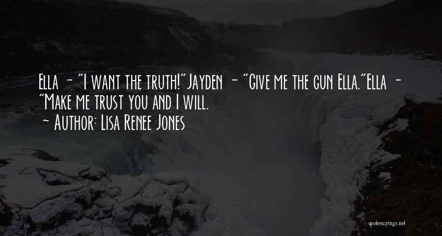 Lisa Renee Jones Quotes: Ella - I Want The Truth!jayden - Give Me The Gun Ella.ella - Make Me Trust You And I Will.