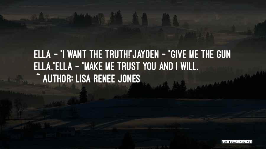 Lisa Renee Jones Quotes: Ella - I Want The Truth!jayden - Give Me The Gun Ella.ella - Make Me Trust You And I Will.
