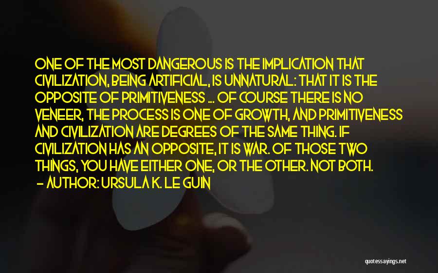 Ursula K. Le Guin Quotes: One Of The Most Dangerous Is The Implication That Civilization, Being Artificial, Is Unnatural: That It Is The Opposite Of