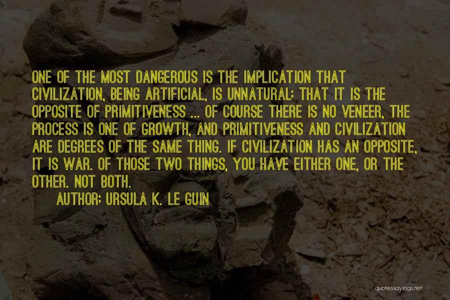 Ursula K. Le Guin Quotes: One Of The Most Dangerous Is The Implication That Civilization, Being Artificial, Is Unnatural: That It Is The Opposite Of