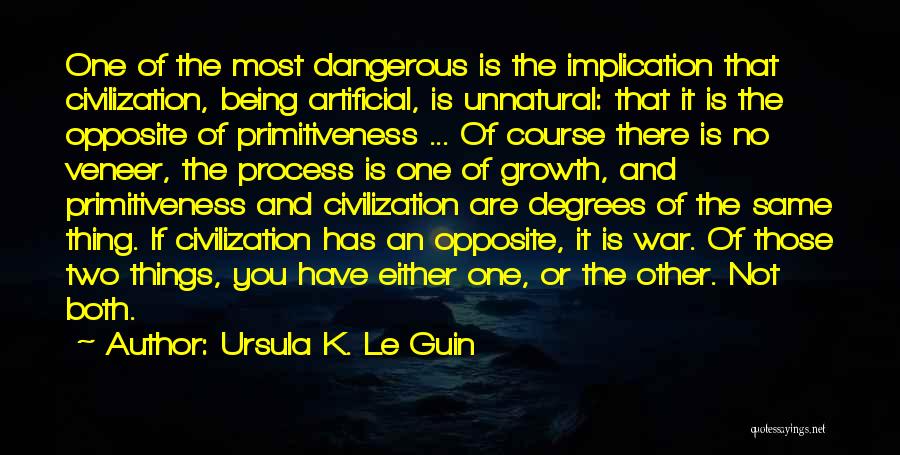 Ursula K. Le Guin Quotes: One Of The Most Dangerous Is The Implication That Civilization, Being Artificial, Is Unnatural: That It Is The Opposite Of