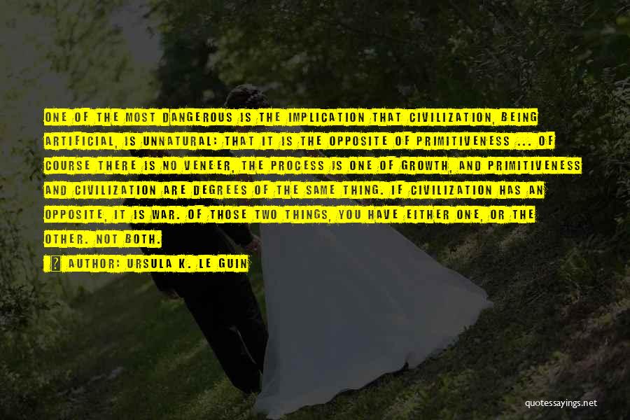 Ursula K. Le Guin Quotes: One Of The Most Dangerous Is The Implication That Civilization, Being Artificial, Is Unnatural: That It Is The Opposite Of