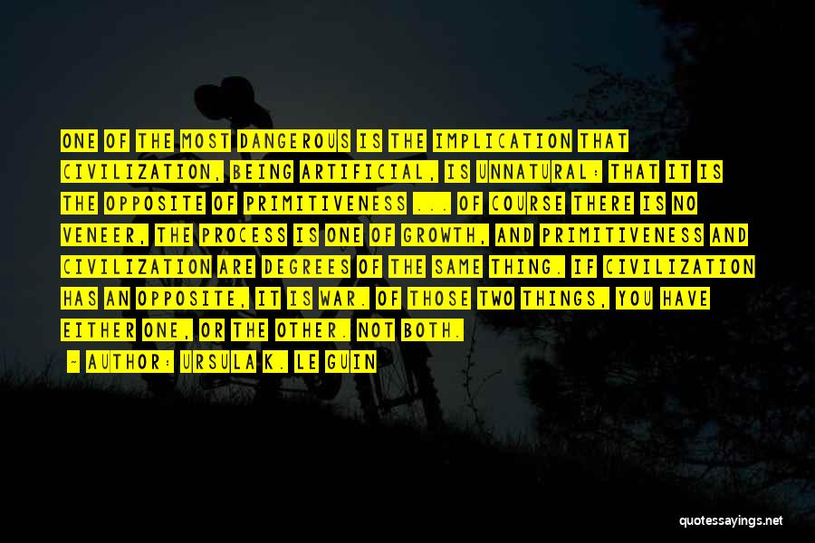 Ursula K. Le Guin Quotes: One Of The Most Dangerous Is The Implication That Civilization, Being Artificial, Is Unnatural: That It Is The Opposite Of