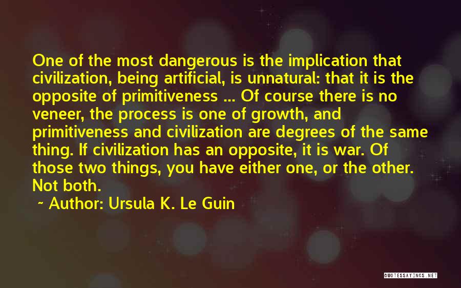 Ursula K. Le Guin Quotes: One Of The Most Dangerous Is The Implication That Civilization, Being Artificial, Is Unnatural: That It Is The Opposite Of