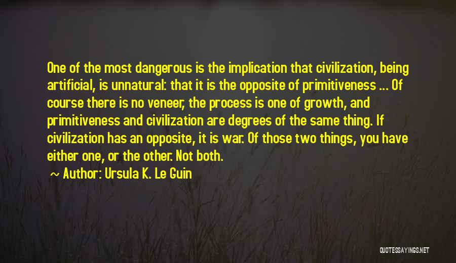 Ursula K. Le Guin Quotes: One Of The Most Dangerous Is The Implication That Civilization, Being Artificial, Is Unnatural: That It Is The Opposite Of