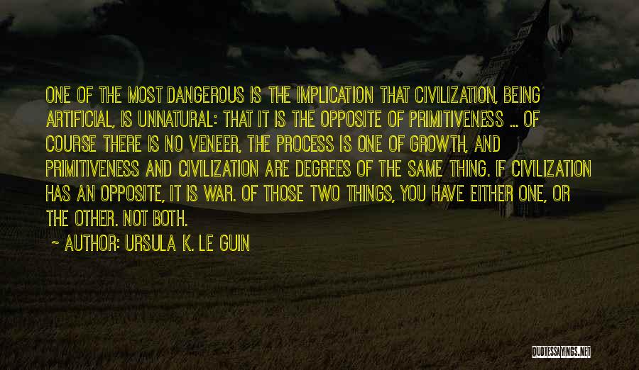 Ursula K. Le Guin Quotes: One Of The Most Dangerous Is The Implication That Civilization, Being Artificial, Is Unnatural: That It Is The Opposite Of