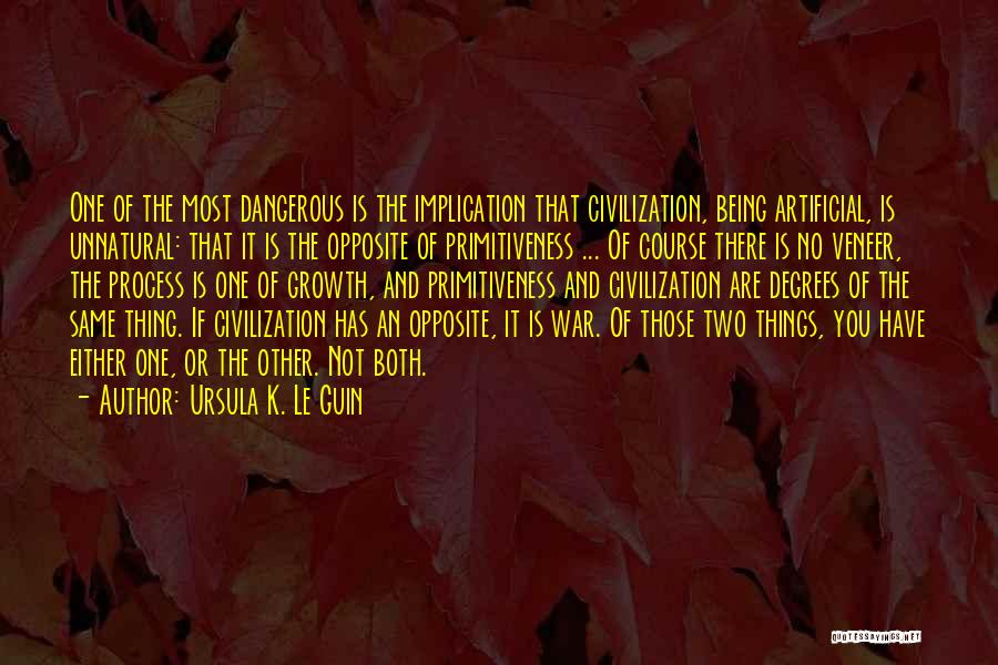 Ursula K. Le Guin Quotes: One Of The Most Dangerous Is The Implication That Civilization, Being Artificial, Is Unnatural: That It Is The Opposite Of