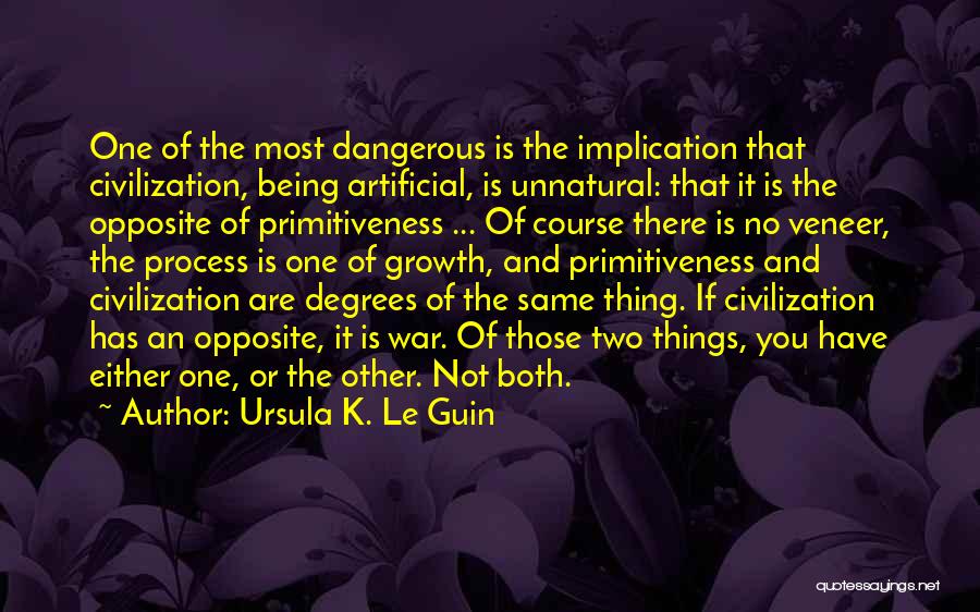 Ursula K. Le Guin Quotes: One Of The Most Dangerous Is The Implication That Civilization, Being Artificial, Is Unnatural: That It Is The Opposite Of