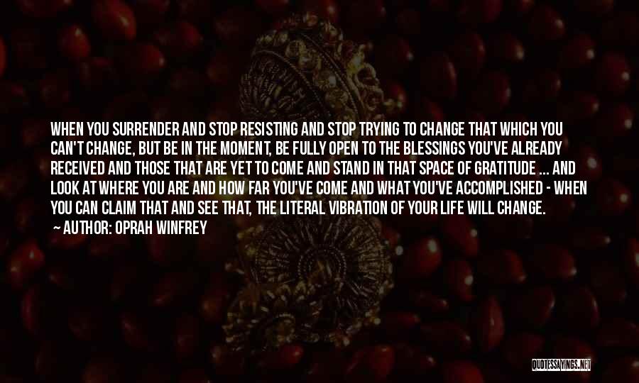 Oprah Winfrey Quotes: When You Surrender And Stop Resisting And Stop Trying To Change That Which You Can't Change, But Be In The